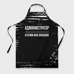 Фартук кулинарный Администратор и этим всё сказано, цвет: 3D-принт