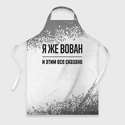Фартук кулинарный Я же Вован - и этим все сказано, цвет: 3D-принт