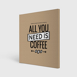 Холст квадратный All you need is coffee, цвет: 3D-принт