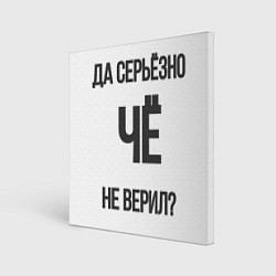 Картина квадратная Да, серьезно Че не верил?