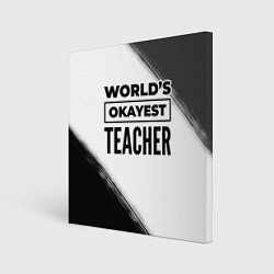 Холст квадратный Worlds okayest teacher - white, цвет: 3D-принт