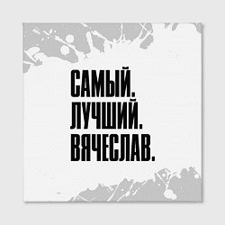 Холст квадратный Надпись самый лучший Вячеслав, цвет: 3D-принт — фото 2