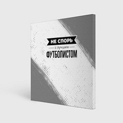 Холст квадратный Не спорь с лучшим футболистом - на светлом фоне, цвет: 3D-принт