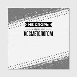 Холст квадратный Не спорь с лучшим косметологом - на светлом фоне, цвет: 3D-принт — фото 2