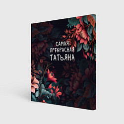 Холст квадратный Cамая прекрасная Татьяна, цвет: 3D-принт