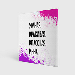 Холст квадратный Умная, красивая и классная: Инна, цвет: 3D-принт