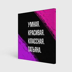 Картина квадратная Умная, красивая, классная: Татьяна