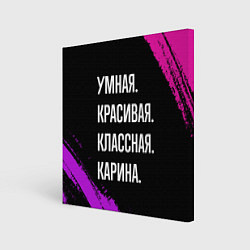 Холст квадратный Умная, красивая, классная: Карина, цвет: 3D-принт