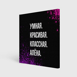 Холст квадратный Умная, красивая, классная: Алёна, цвет: 3D-принт