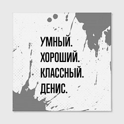Холст квадратный Умный, хороший и классный: Денис, цвет: 3D-принт — фото 2