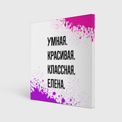 Холст квадратный Умная, красивая и классная: Елена, цвет: 3D-принт