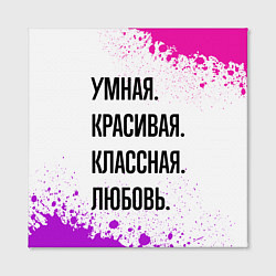 Холст квадратный Умная, красивая и классная: Любовь, цвет: 3D-принт — фото 2