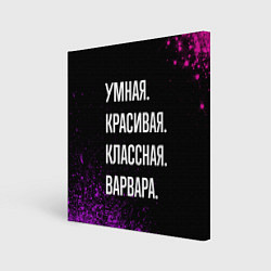 Холст квадратный Умная, красивая классная: Варвара, цвет: 3D-принт