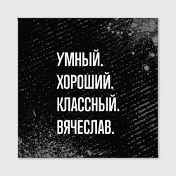 Холст квадратный Умный хороший классный: Вячеслав, цвет: 3D-принт — фото 2