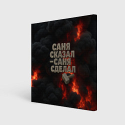 Холст квадратный Саня сказал - Саня сделал, цвет: 3D-принт