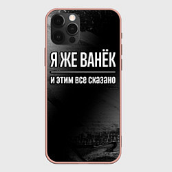 Чехол iPhone 12 Pro Max Я же Ванёк и этим всё сказано: на темном