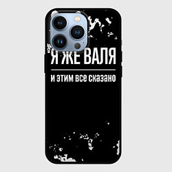 Чехол iPhone 13 Pro Я же Валя и этим всё сказано: на темном