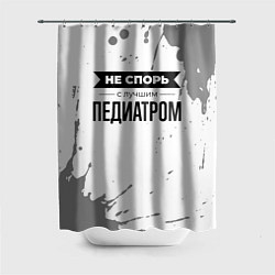 Шторка для ванной Не спорь с лучшим педиатром никогда