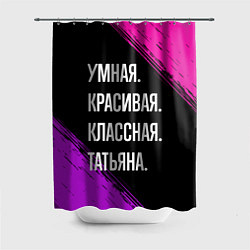 Шторка для ванной Умная, красивая, классная: Татьяна