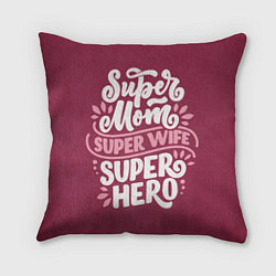 Подушка квадратная Super mom, wife, hero, цвет: 3D-принт