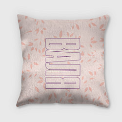 Подушка квадратная Имя Валя по-вертикали с розовым фоном, цвет: 3D-принт