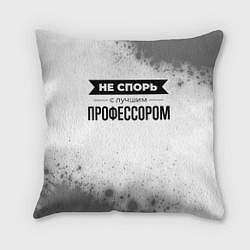 Подушка квадратная Не спорь с лучшим профессором - на светлом фоне