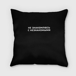 Подушка квадратная Не знакомлюсь с незнакомыми, цвет: 3D-принт