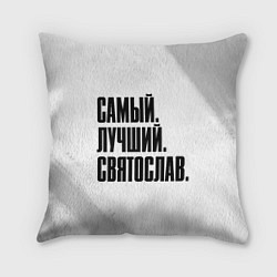 Подушка квадратная Надпись самый лучший Святослав, цвет: 3D-принт
