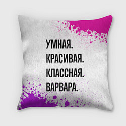 Подушка квадратная Умная, красивая и классная: Варвара, цвет: 3D-принт