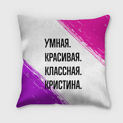 Подушка квадратная Умная, красивая и классная: Кристина, цвет: 3D-принт