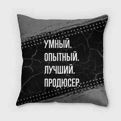 Подушка квадратная Умный опытный лучший: продюсер