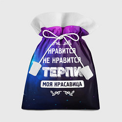 Подарочный мешок Нравится, Не Нравится - Терпи, Моя Красавица