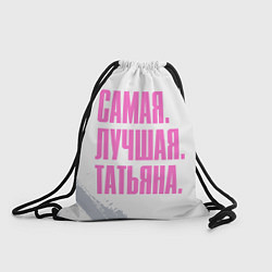 Рюкзак-мешок Надпись самая лучшая Татьяна, цвет: 3D-принт