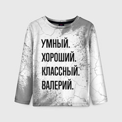 Детский лонгслив Умный, хороший и классный: Валерий