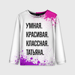 Лонгслив детский Умная, красивая и классная: Татьяна, цвет: 3D-принт