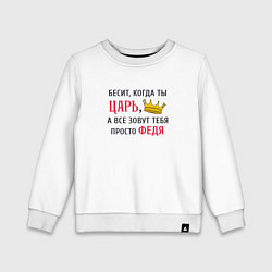 Свитшот хлопковый детский Бесит, когда ты царь, а все зовут тебя просто Федя, цвет: белый