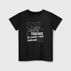 Детская футболка Я учитель математики, конечно, у меня есть проблем