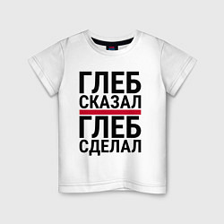 Детская футболка ГЛЕБ СКАЗАЛ ГЛЕБ СДЕЛАЛ