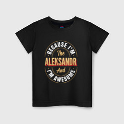 Детская футболка Because Im the Aleksandr and Im awesome