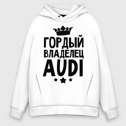 Толстовка оверсайз мужская Гордый владелец Audi, цвет: белый