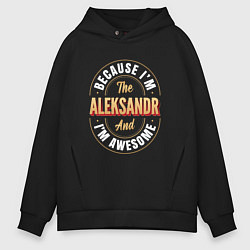 Толстовка оверсайз мужская Because Im the Aleksandr and Im awesome, цвет: черный