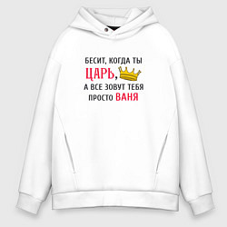 Мужское худи оверсайз Бесит, когда ты царь, а все зовут тебя просто Ваня