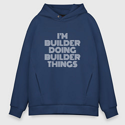 Толстовка оверсайз мужская Im builder doing builder things, цвет: тёмно-синий