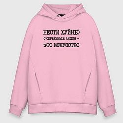 Мужское худи оверсайз Нести хуйню с серьезным лицом это искусство
