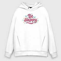 Толстовка оверсайз мужская Be happy надпись с брызгами, цвет: белый