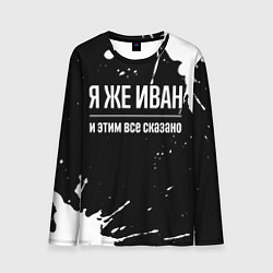 Лонгслив мужской Я же Иван и этим всё сказано: на темном, цвет: 3D-принт