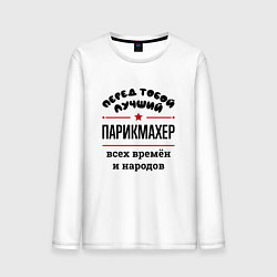 Лонгслив хлопковый мужской Перед тобой лучший парикмахер - всех времён и наро, цвет: белый