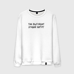 Свитшот хлопковый мужской Так выглядит лучший хирург - Врач, цвет: белый