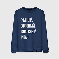 Свитшот хлопковый мужской Умный, хороший, классный Иван, цвет: тёмно-синий