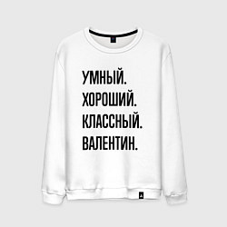 Свитшот хлопковый мужской Умный, хороший и классный Валентин, цвет: белый